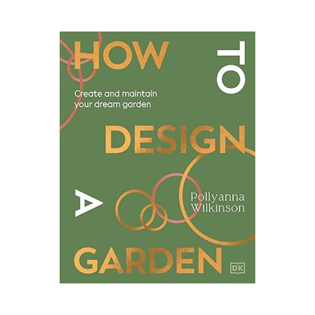 How to Design a Garden: Create and Maintain Your Dream Garden